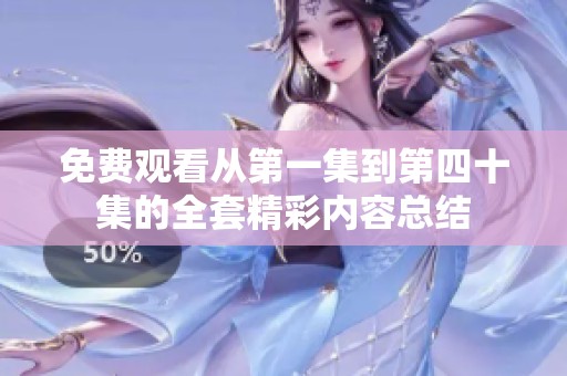 免费观看从第一集到第四十集的全套精彩内容总结