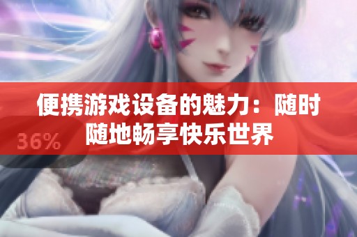 便携游戏设备的魅力：随时随地畅享快乐世界