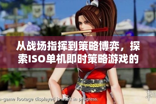 从战场指挥到策略博弈，探索ISO单机即时策略游戏的魅力与挑战