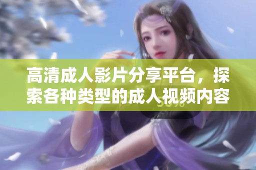 高清成人影片分享平台，探索各种类型的成人视频内容