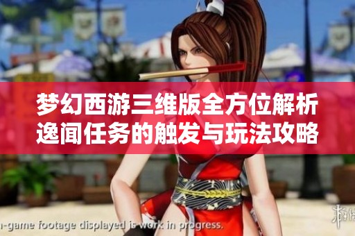梦幻西游三维版全方位解析逸闻任务的触发与玩法攻略