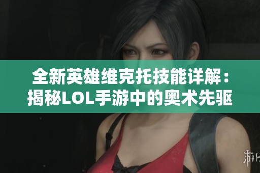 全新英雄维克托技能详解：揭秘LOL手游中的奥术先驱魅力与策略
