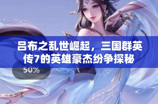 吕布之乱世崛起，三国群英传7的英雄豪杰纷争探秘