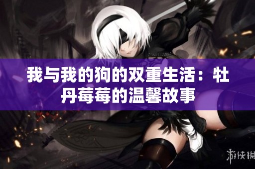 我与我的狗的双重生活：牡丹莓莓的温馨故事