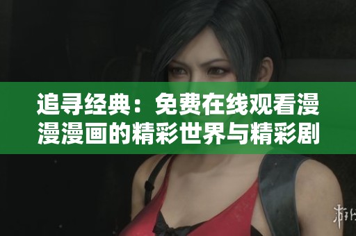 追寻经典：免费在线观看漫漫漫画的精彩世界与精彩剧情