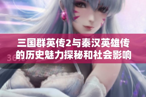 三国群英传2与秦汉英雄传的历史魅力探秘和社会影响分析