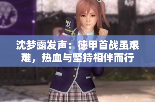 沈梦露发声：德甲首战虽艰难，热血与坚持相伴而行