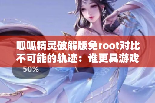 呱呱精灵破解版免root对比不可能的轨迹：谁更具游戏乐趣分析