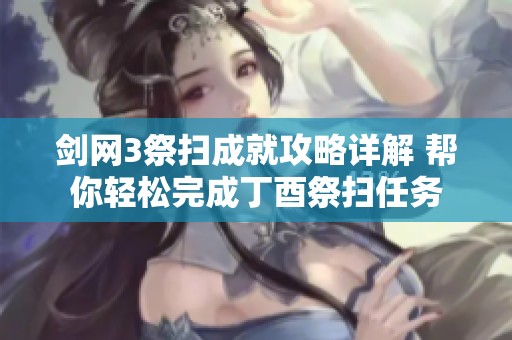 剑网3祭扫成就攻略详解 帮你轻松完成丁酉祭扫任务