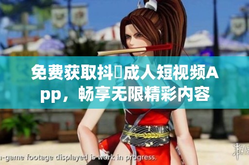 免费获取抖抈成人短视频App，畅享无限精彩内容