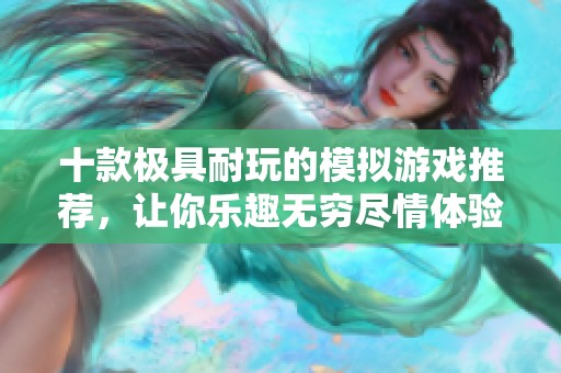 十款极具耐玩的模拟游戏推荐，让你乐趣无穷尽情体验