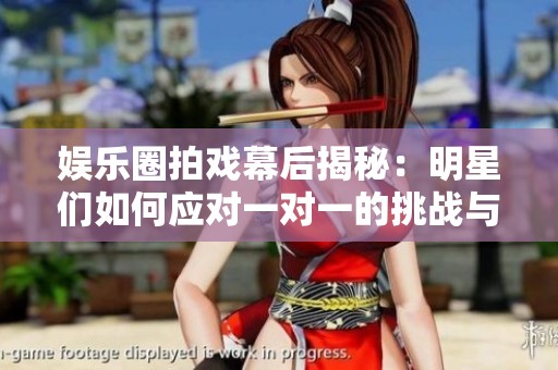 娱乐圈拍戏幕后揭秘：明星们如何应对一对一的挑战与合作