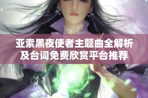 亚索黑夜使者主题曲全解析及台词免费欣赏平台推荐