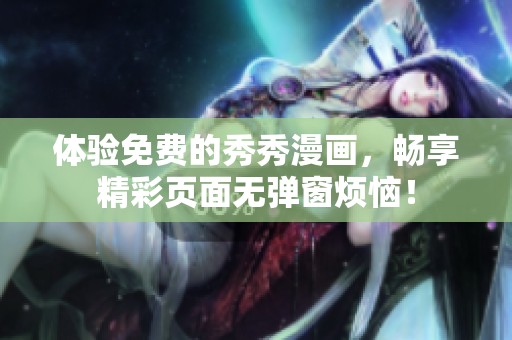 体验免费的秀秀漫画，畅享精彩页面无弹窗烦恼！