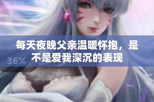 每天夜晚父亲温暖怀抱，是不是爱我深沉的表现