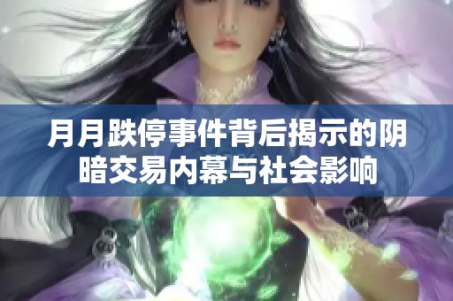 月月跌停事件背后揭示的阴暗交易内幕与社会影响