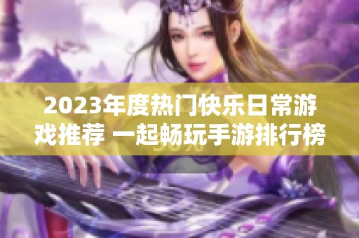 2023年度热门快乐日常游戏推荐 一起畅玩手游排行榜