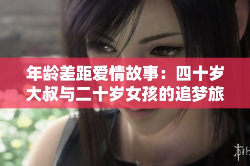 年龄差距爱情故事：四十岁大叔与二十岁女孩的追梦旅程