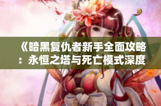《暗黑复仇者新手全面攻略：永恒之塔与死亡模式深度解析》