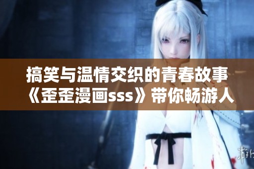 搞笑与温情交织的青春故事《歪歪漫画sss》带你畅游人生百态