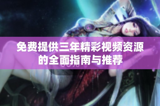 免费提供三年精彩视频资源的全面指南与推荐