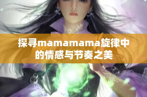 探寻mamamama旋律中的情感与节奏之美