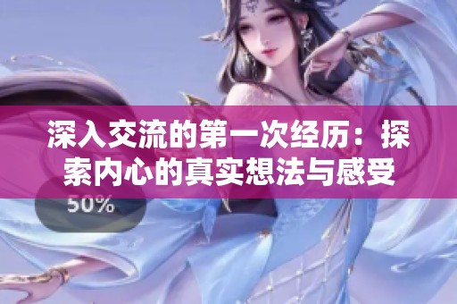 深入交流的第一次经历：探索内心的真实想法与感受