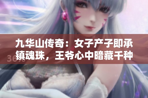 九华山传奇：女子产子即承镇魂珠，王爷心中暗藏千种忧虑