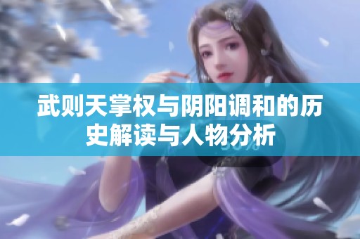 武则天掌权与阴阳调和的历史解读与人物分析