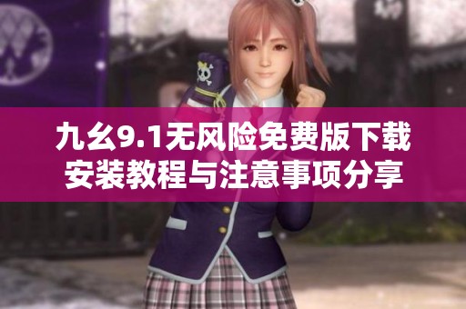 九幺9.1无风险免费版下载安装教程与注意事项分享