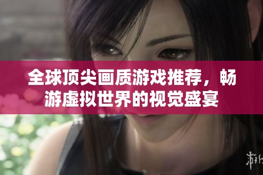 全球顶尖画质游戏推荐，畅游虚拟世界的视觉盛宴