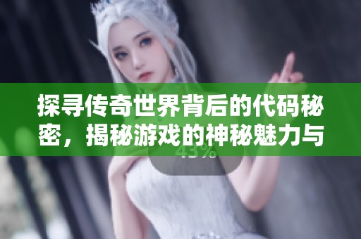 探寻传奇世界背后的代码秘密，揭秘游戏的神秘魅力与乐趣