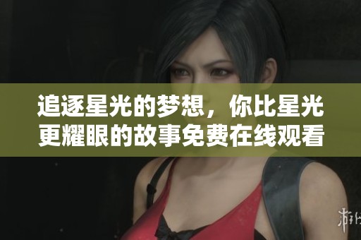 追逐星光的梦想，你比星光更耀眼的故事免费在线观看