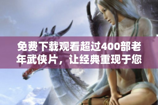 免费下载观看超过400部老年武侠片，让经典重现于您眼前
