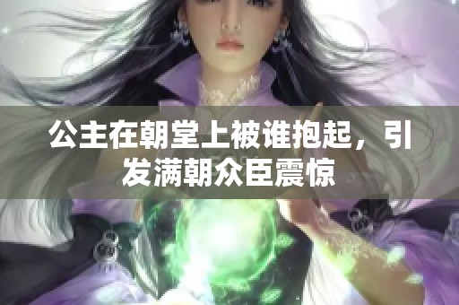 公主在朝堂上被谁抱起，引发满朝众臣震惊