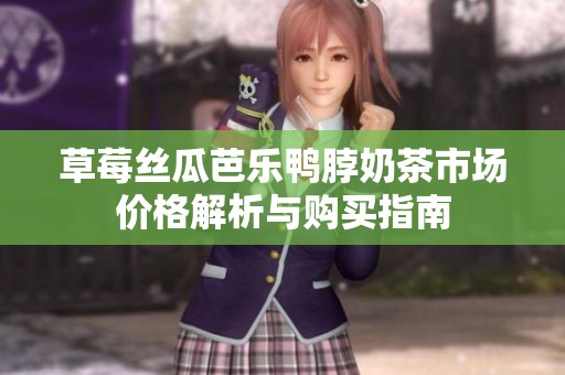 草莓丝瓜芭乐鸭脖奶茶市场价格解析与购买指南