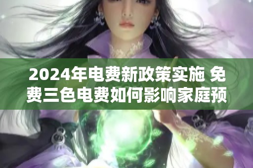 2024年电费新政策实施 免费三色电费如何影响家庭预算