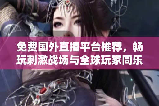 免费国外直播平台推荐，畅玩刺激战场与全球玩家同乐