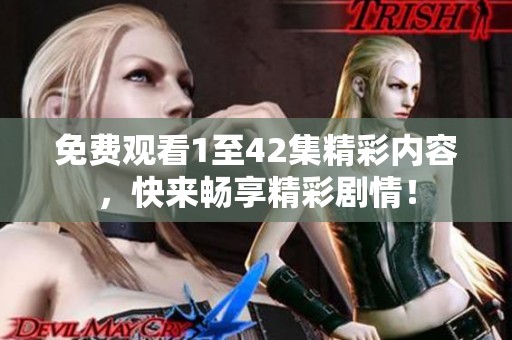 免费观看1至42集精彩内容，快来畅享精彩剧情！
