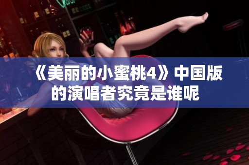 《美丽的小蜜桃4》中国版的演唱者究竟是谁呢