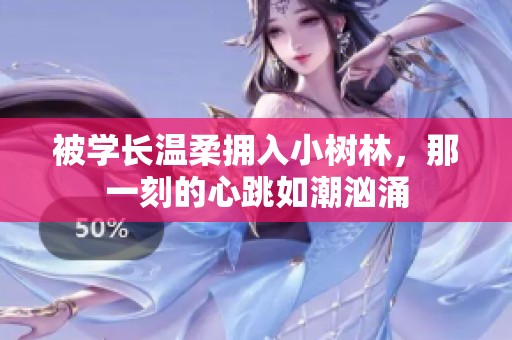 被学长温柔拥入小树林，那一刻的心跳如潮汹涌
