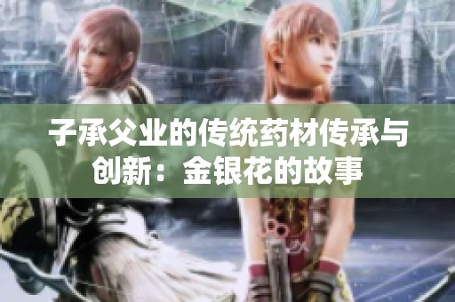 子承父业的传统药材传承与创新：金银花的故事