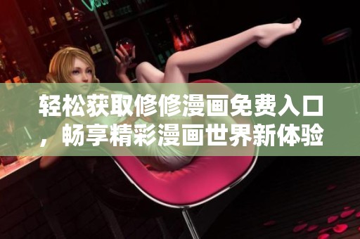 轻松获取修修漫画免费入口，畅享精彩漫画世界新体验