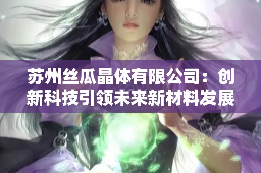 苏州丝瓜晶体有限公司：创新科技引领未来新材料发展之路