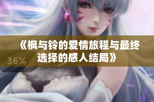 《枫与铃的爱情旅程与最终选择的感人结局》