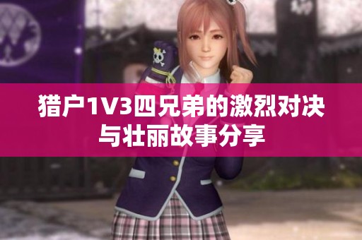 猎户1V3四兄弟的激烈对决与壮丽故事分享
