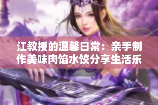 江教授的温馨日常：亲手制作美味肉馅水饺分享生活乐趣
