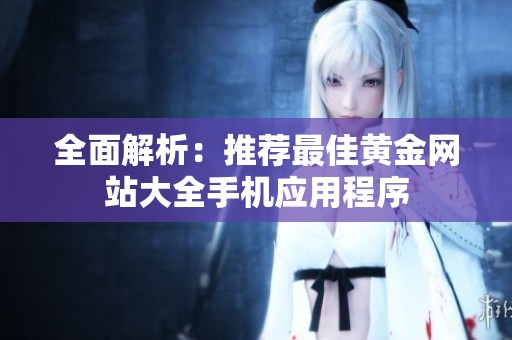 全面解析：推荐最佳黄金网站大全手机应用程序
