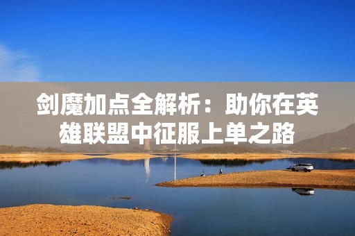 剑魔加点全解析：助你在英雄联盟中征服上单之路