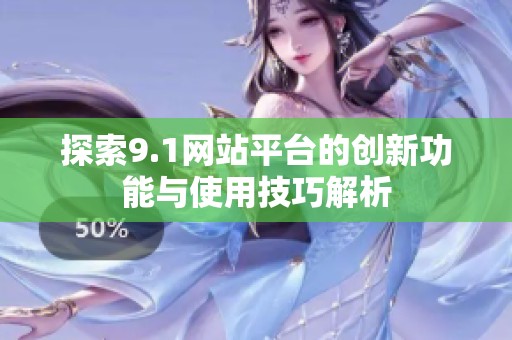 探索9.1网站平台的创新功能与使用技巧解析